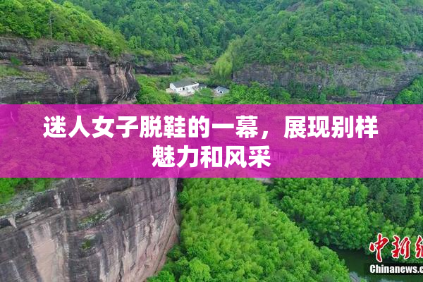 迷人女子脱鞋的一幕，展现别样魅力和风采