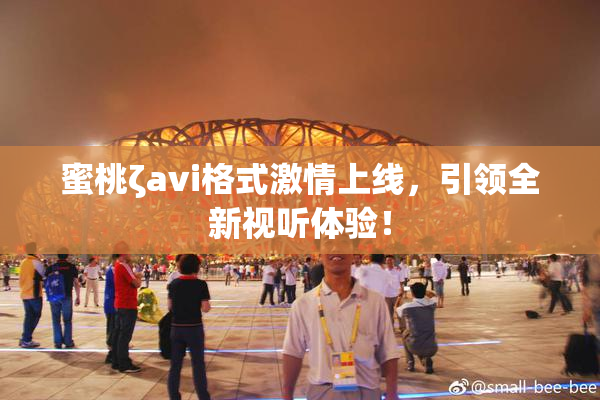 蜜桃ζavi格式激情上线，引领全新视听体验！