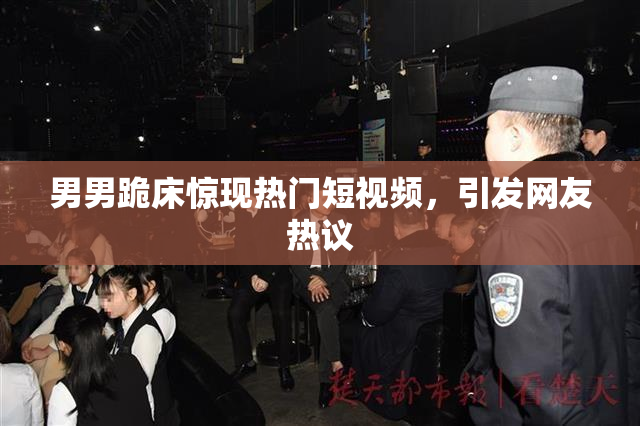 男男跪床惊现热门短视频，引发网友热议
