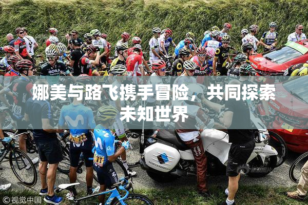娜美与路飞携手冒险，共同探索未知世界