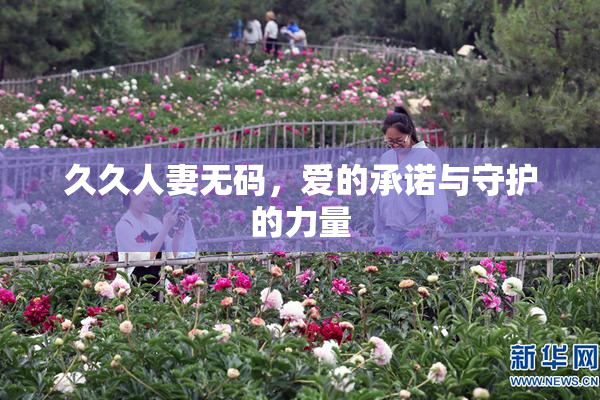 久久人妻无码，爱的承诺与守护的力量