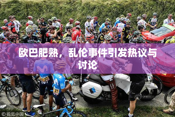 欧巴肥熟，乱伦事件引发热议与讨论