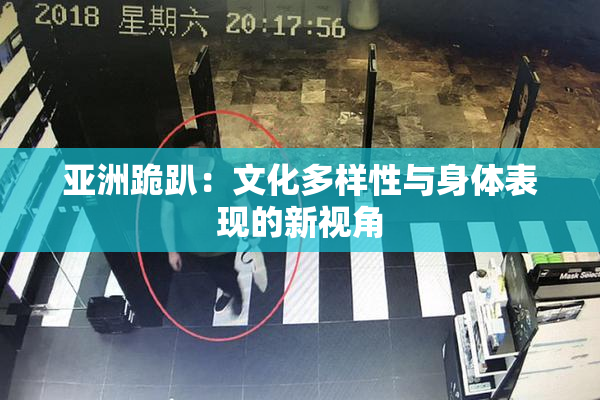 亚洲跪趴：文化多样性与身体表现的新视角