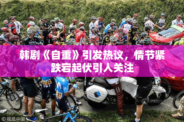 韩剧《自重》引发热议，情节紧跌宕起伏引人关注