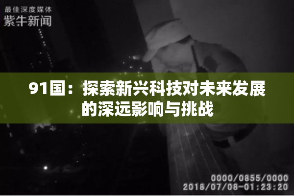 91国：探索新兴科技对未来发展的深远影响与挑战
