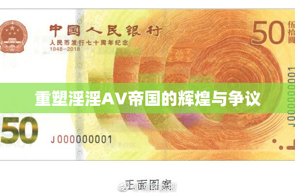 重塑淫淫AV帝国的辉煌与争议