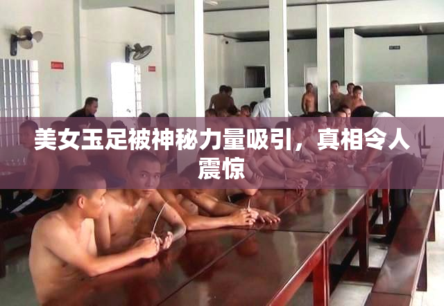 美女玉足被神秘力量吸引，真相令人震惊