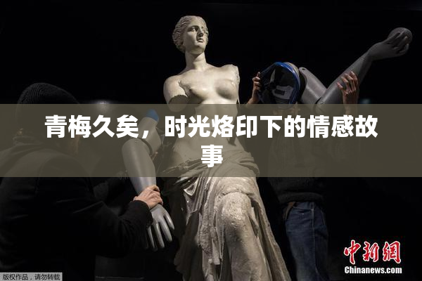 青梅久矣，时光烙印下的情感故事