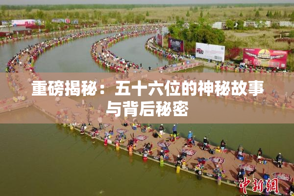 重磅揭秘：五十六位的神秘故事与背后秘密