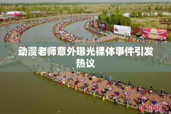 动漫老师意外曝光裸体事件引发热议