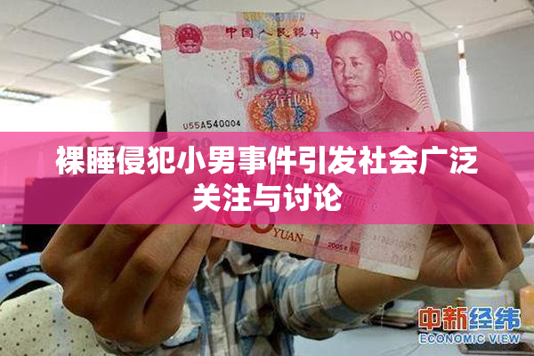 裸睡侵犯小男事件引发社会广泛关注与讨论