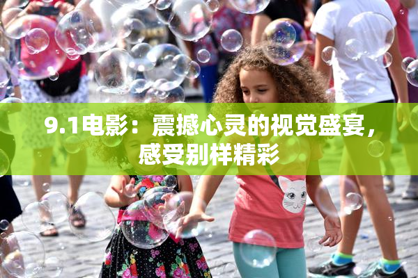 9.1电影：震撼心灵的视觉盛宴，感受别样精彩