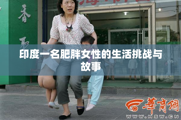 印度一名肥胖女性的生活挑战与故事