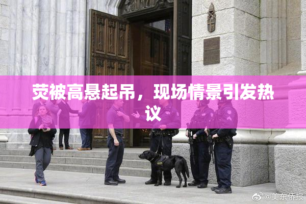 荧被高悬起吊，现场情景引发热议