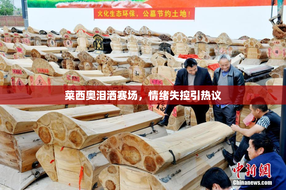 菜西奥泪洒赛场，情绪失控引热议