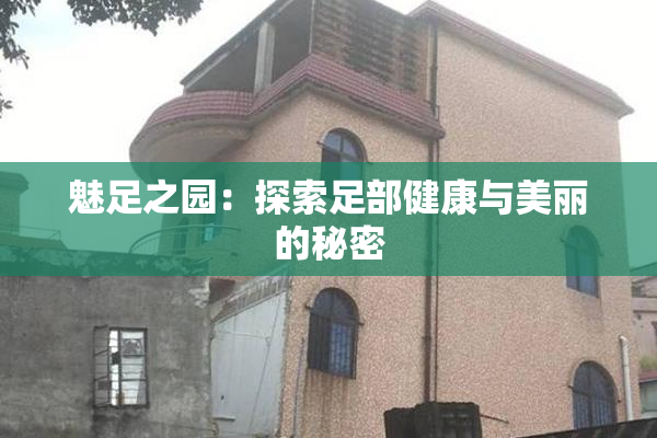 魅足之园：探索足部健康与美丽的秘密