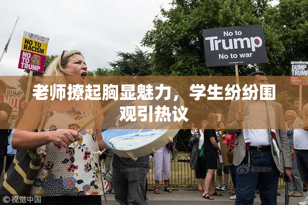 老师撩起胸显魅力，学生纷纷围观引热议