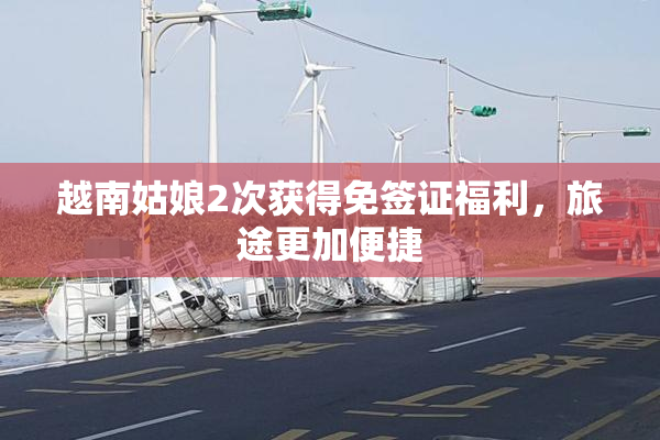 越南姑娘2次获得免签证福利，旅途更加便捷
