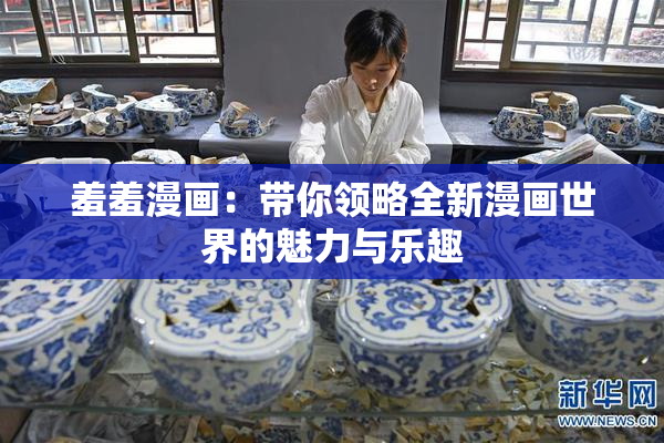 羞羞漫画：带你领略全新漫画世界的魅力与乐趣