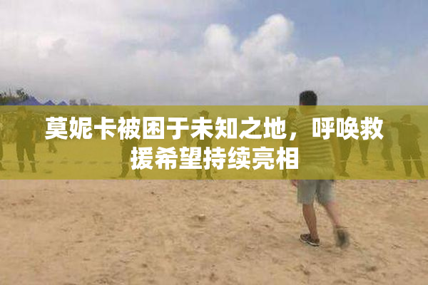 莫妮卡被困于未知之地，呼唤救援希望持续亮相