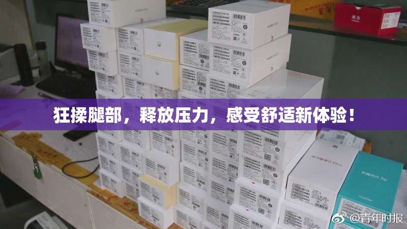 狂揉腿部，释放压力，感受舒适新体验！