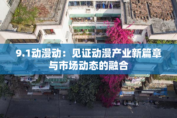 9.1动漫动：见证动漫产业新篇章与市场动态的融合