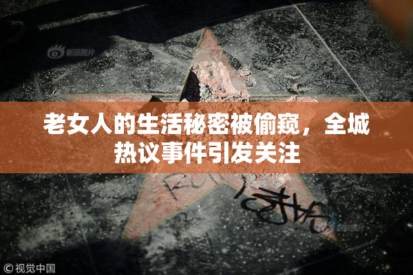 老女人的生活秘密被偷窥，全城热议事件引发关注