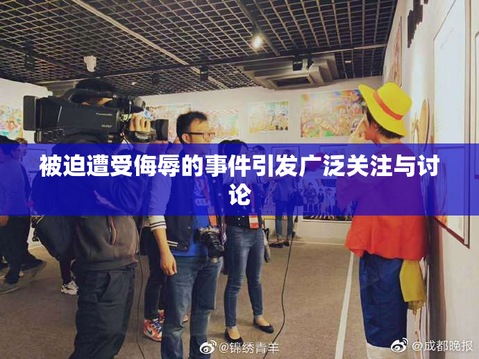 被迫遭受侮辱的事件引发广泛关注与讨论