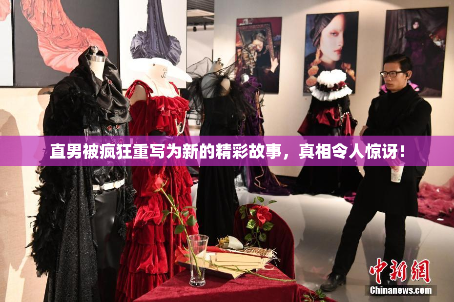 直男被疯狂重写为新的精彩故事，真相令人惊讶！