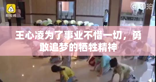 王心凌为了事业不惜一切，勇敢追梦的牺牲精神