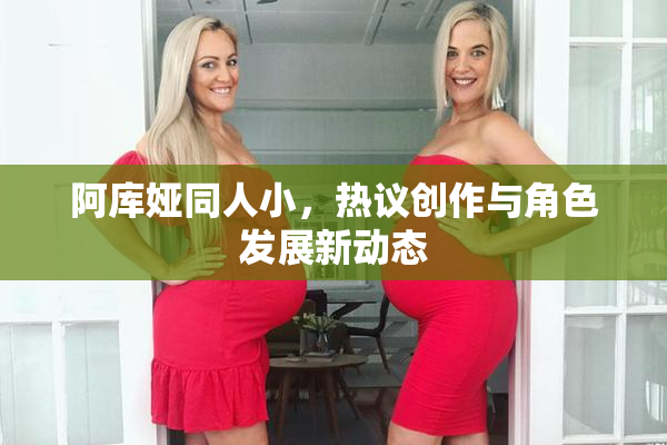 阿库娅同人小，热议创作与角色发展新动态
