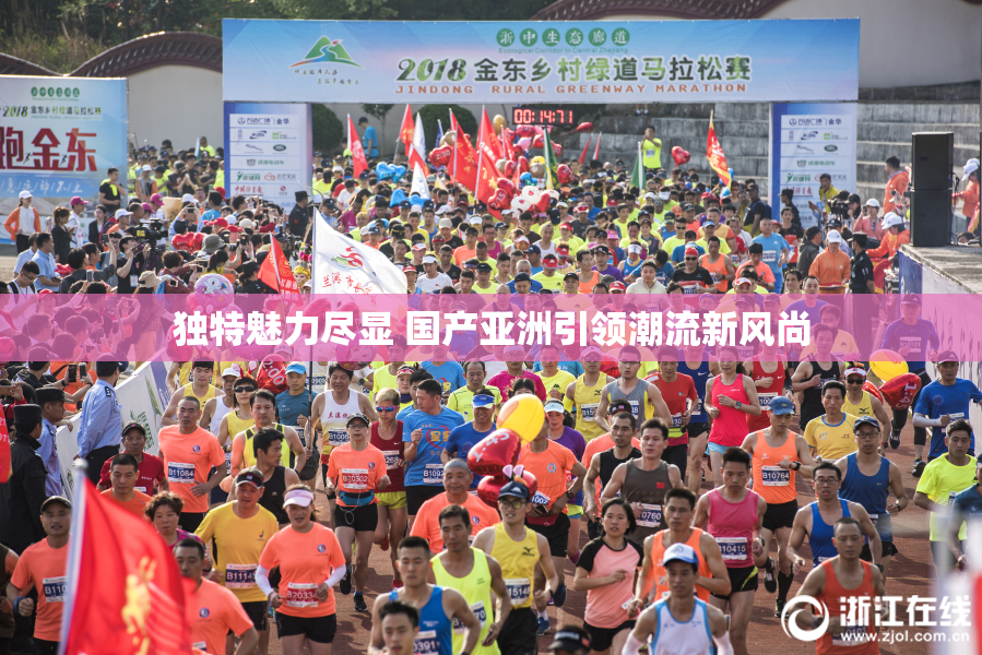 独特魅力尽显 国产亚洲引领潮流新风尚