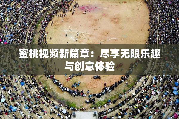 蜜桃视频新篇章：尽享无限乐趣与创意体验