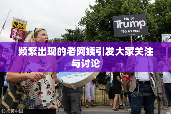 频繁出现的老阿姨引发大家关注与讨论