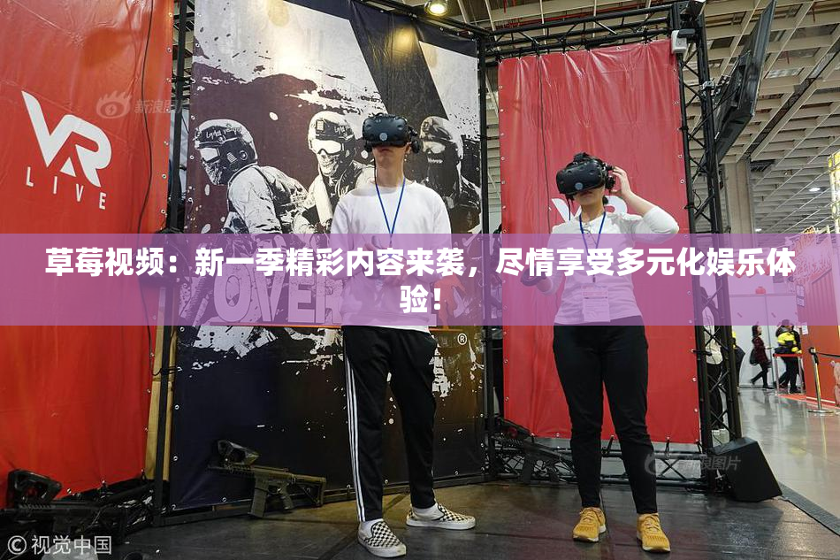 草莓视频：新一季精彩内容来袭，尽情享受多元化娱乐体验！