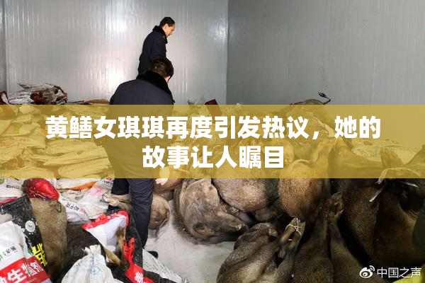 黄鳝女琪琪再度引发热议，她的故事让人瞩目