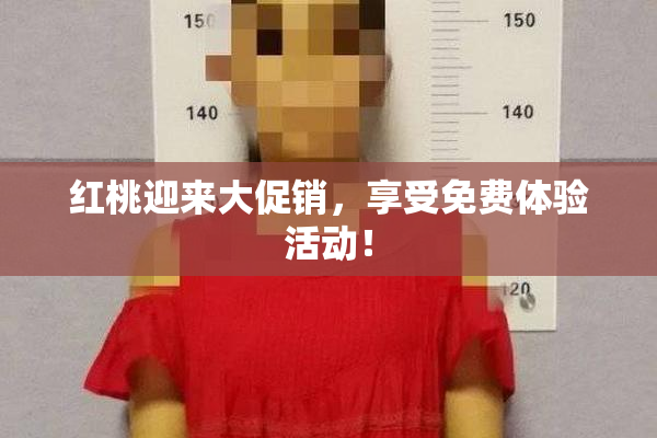 红桃迎来大促销，享受免费体验活动！