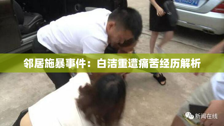 邻居施暴事件：白洁重遭痛苦经历解析