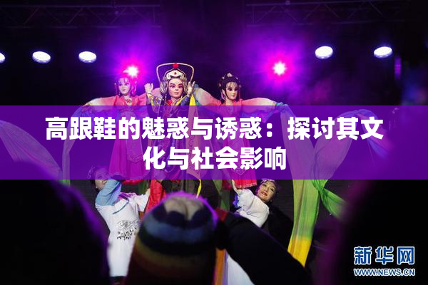 高跟鞋的魅惑与诱惑：探讨其文化与社会影响