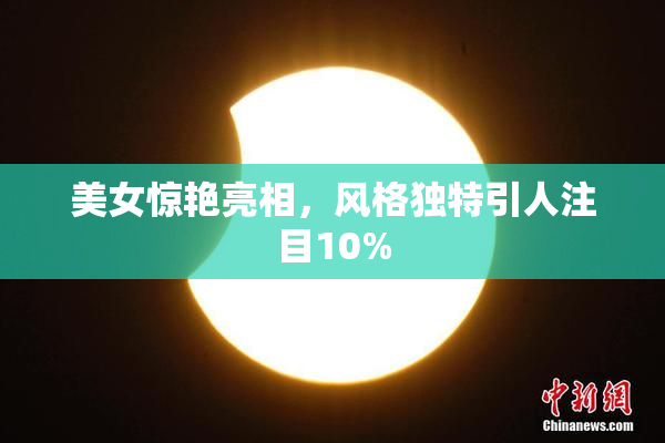 美女惊艳亮相，风格独特引人注目10%