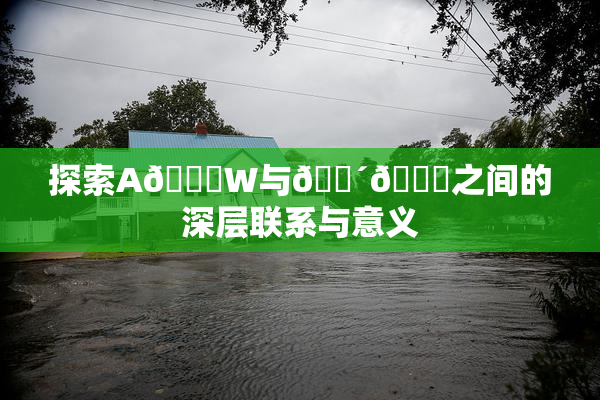 探索A🔞W与🔴🔞之间的深层联系与意义