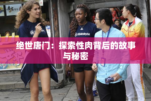 绝世唐门：探索性肉背后的故事与秘密
