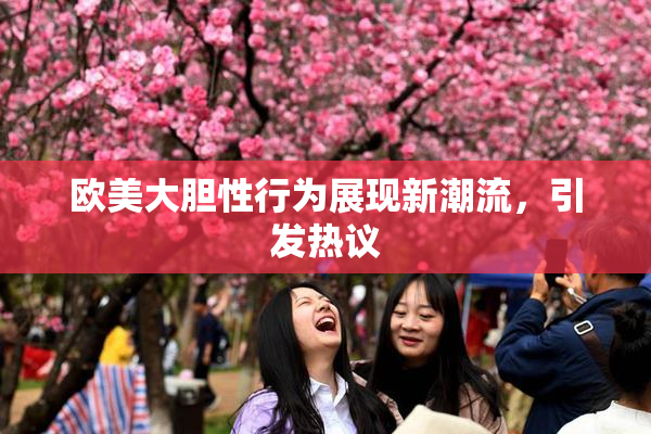 欧美大胆性行为展现新潮流，引发热议