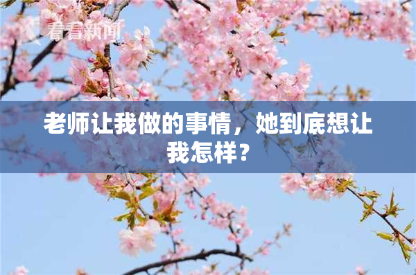 老师让我做的事情，她到底想让我怎样？