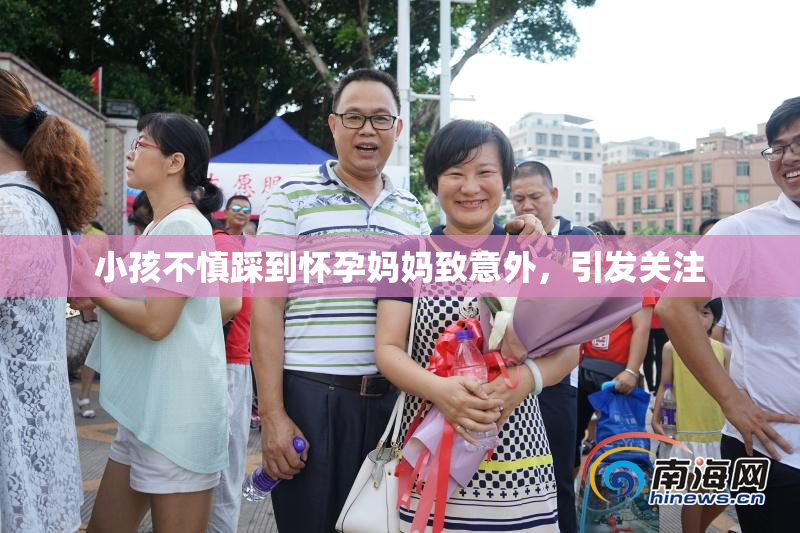 小孩不慎踩到怀孕妈妈致意外，引发关注