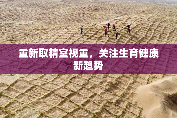 重新取精室视重，关注生育健康新趋势
