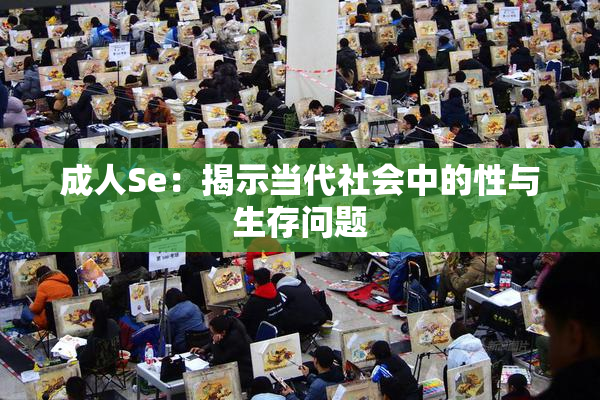 成人Se：揭示当代社会中的性与生存问题
