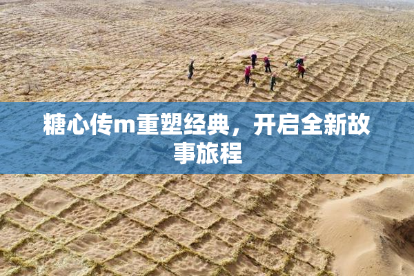 糖心传m重塑经典，开启全新故事旅程