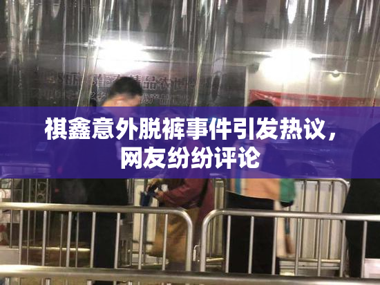 祺鑫意外脱裤事件引发热议，网友纷纷评论