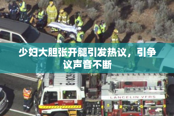 少妇大胆张开腿引发热议，引争议声音不断